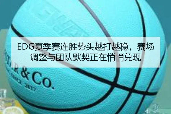 EDG夏季赛连胜势头越打越稳，赛场调整与团队默契正在悄悄兑现